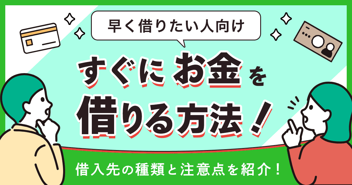 すぐにお金を借りる方法が知りたい!借入先の種類と借りるときの注意点