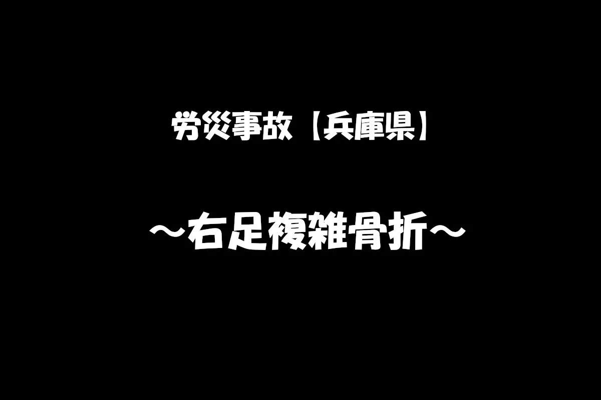 【労災事故報告】令和6年7月28日　兵庫県内にて右足複雑骨折したもの　2か月間の休業補償給付となった